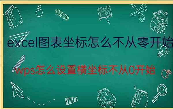 excel图表坐标怎么不从零开始 wps怎么设置横坐标不从0开始？